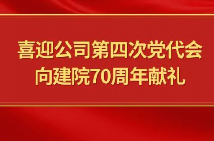 喜迎公司第四次党代会，向建院70周年献礼|党代表们话心声